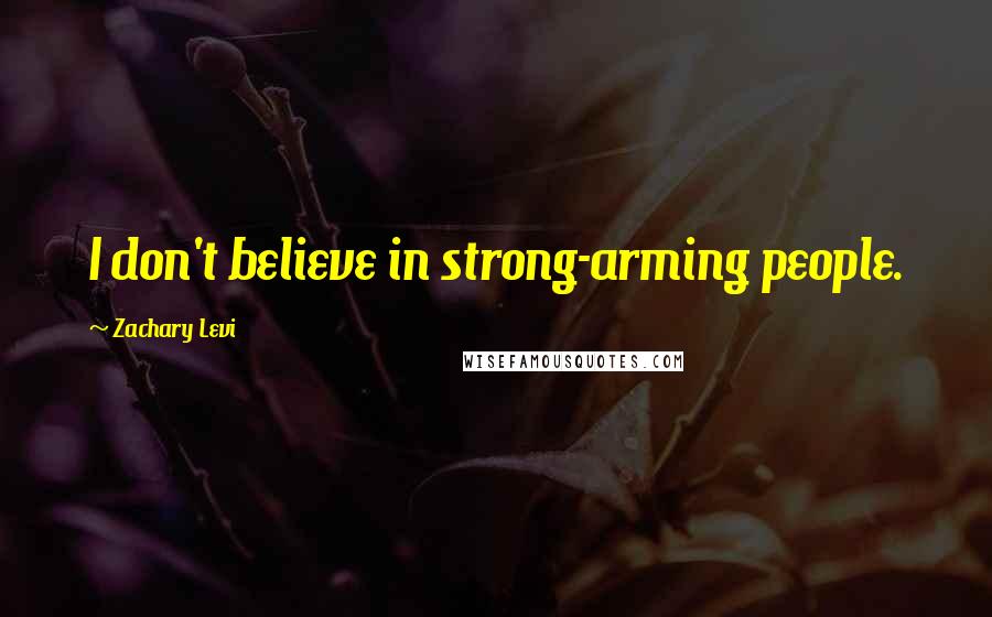 Zachary Levi quotes: I don't believe in strong-arming people.