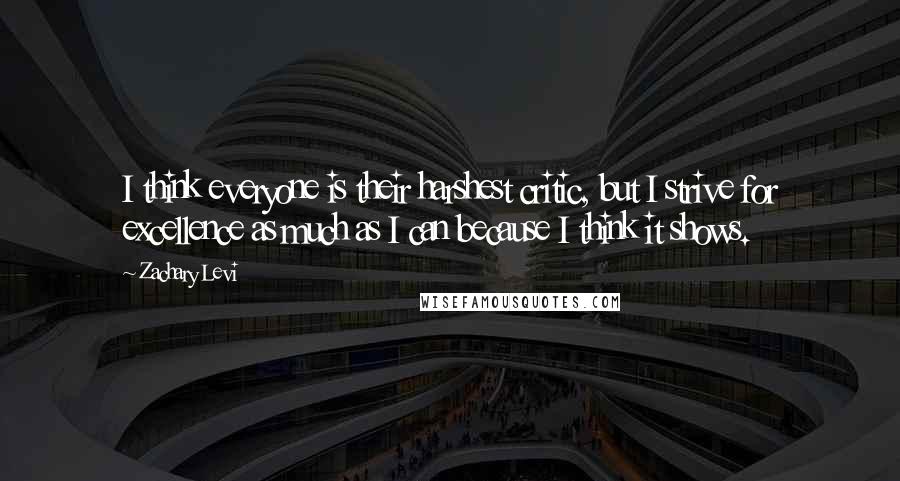Zachary Levi quotes: I think everyone is their harshest critic, but I strive for excellence as much as I can because I think it shows. Zachary Levi quotes: I think everyone is their harshest critic, but I strive for excellence as much as I can because I think it shows.