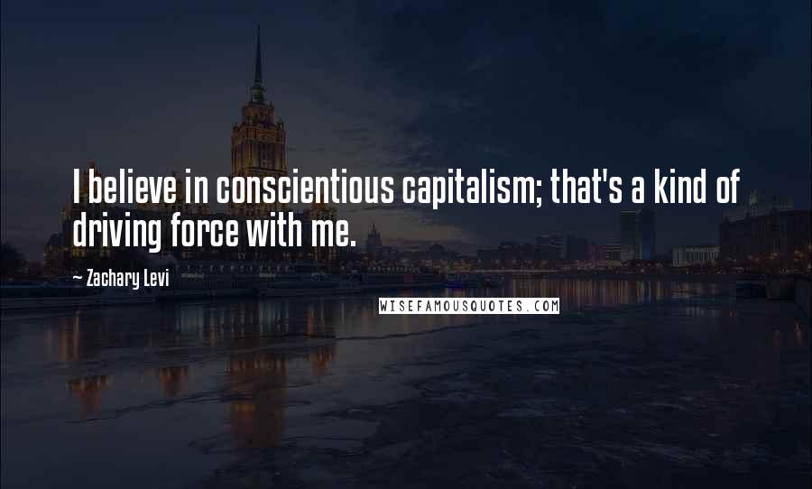 Zachary Levi quotes: I believe in conscientious capitalism; that's a kind of driving force with me.