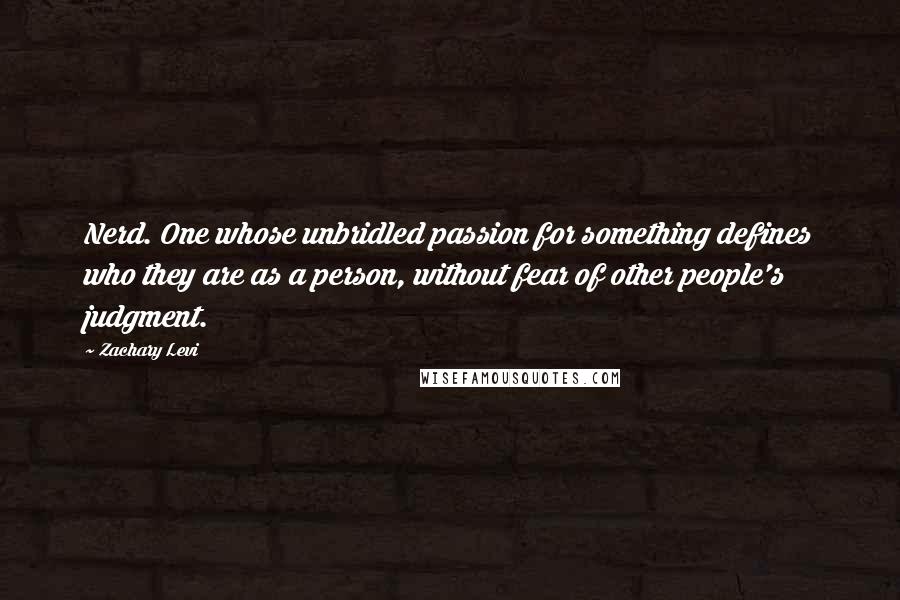 Zachary Levi quotes: Nerd. One whose unbridled passion for something defines who they are as a person, without fear of other people's judgment.