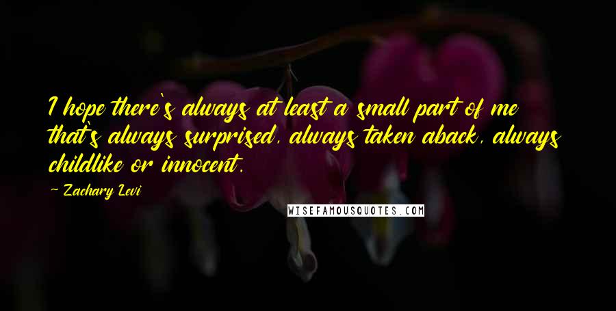 Zachary Levi quotes: I hope there's always at least a small part of me that's always surprised, always taken aback, always childlike or innocent. Zachary Levi quotes: I hope there's always at least a small part of me that's always surprised, always taken aback, always childlike or innocent.