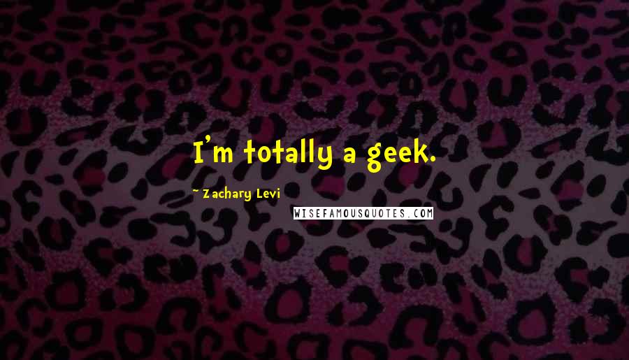 Zachary Levi quotes: I'm totally a geek.