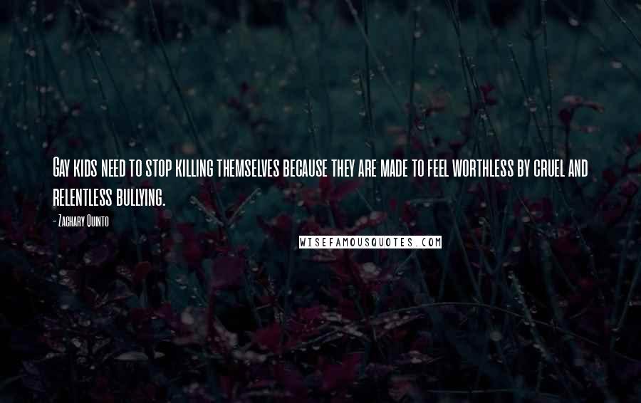 Zachary Quinto quotes: Gay kids need to stop killing themselves because they are made to feel worthless by cruel and relentless bullying.