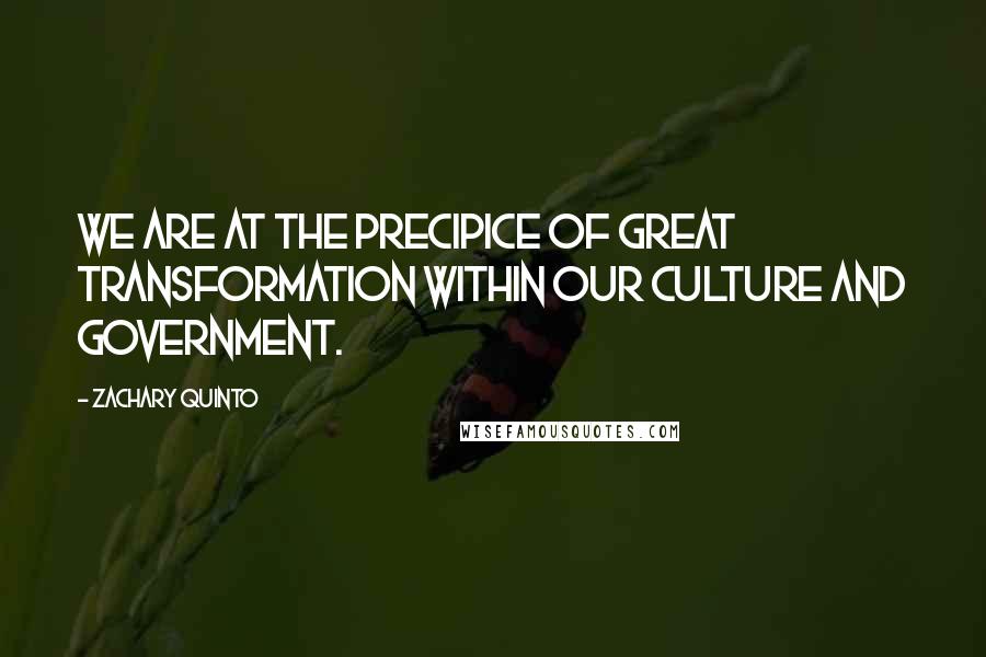 Zachary Quinto quotes: We are at the precipice of great transformation within our culture and government.