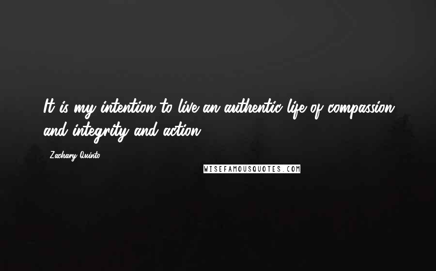 Zachary Quinto quotes: It is my intention to live an authentic life of compassion and integrity and action.