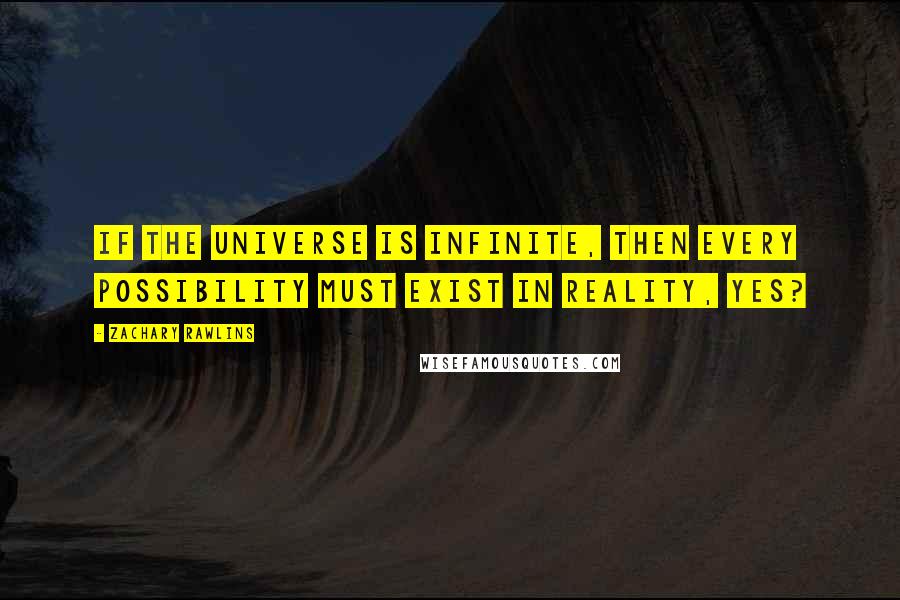 Zachary Rawlins quotes: If the universe is infinite, then every possibility must exist in reality, yes?