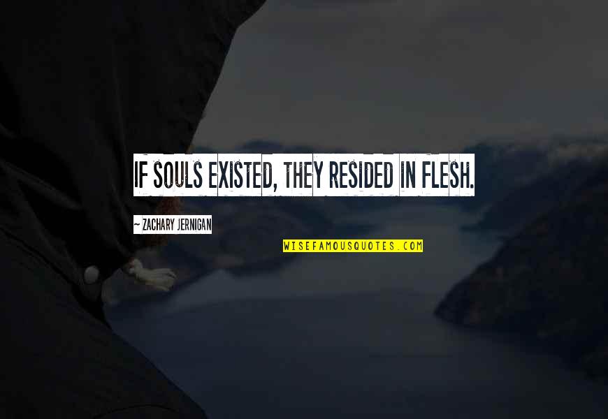 Zachary's Quotes By Zachary Jernigan: If souls existed, they resided in flesh.