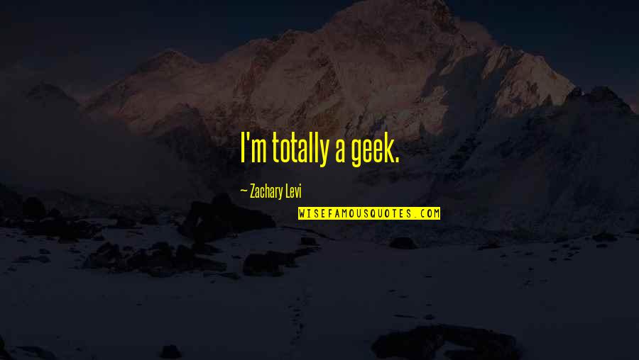 Zachary's Quotes By Zachary Levi: I'm totally a geek.
