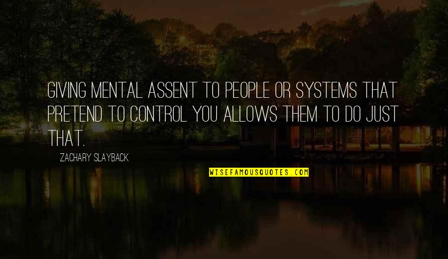 Zachary's Quotes By Zachary Slayback: Giving mental assent to people or systems that