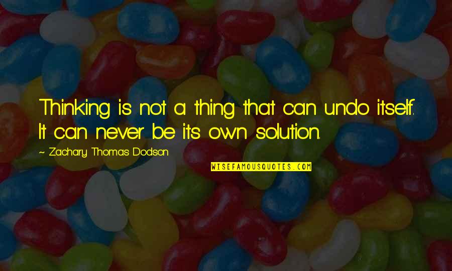 Zachary's Quotes By Zachary Thomas Dodson: Thinking is not a thing that can undo