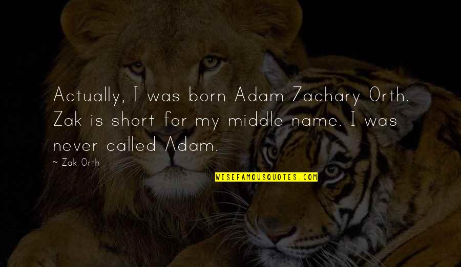 Zachary's Quotes By Zak Orth: Actually, I was born Adam Zachary Orth. Zak