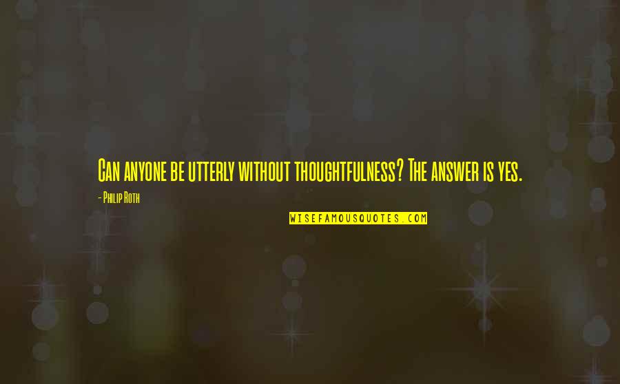 Zacheis Quotes By Philip Roth: Can anyone be utterly without thoughtfulness? The answer