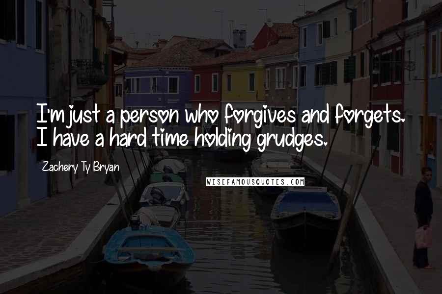 Zachery Ty Bryan quotes: I'm just a person who forgives and forgets. I have a hard time holding grudges.