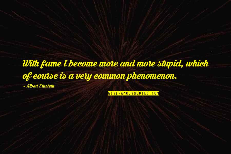 Zachosau Quotes By Albert Einstein: With fame I become more and more stupid,