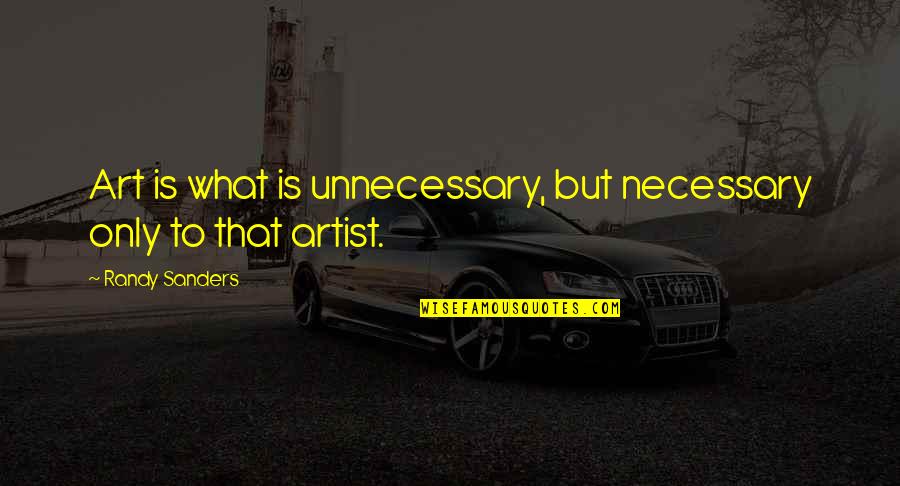 Zachtjes Gaan Quotes By Randy Sanders: Art is what is unnecessary, but necessary only