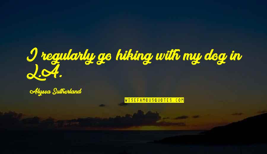 Zachtjes Tikt Quotes By Alyssa Sutherland: I regularly go hiking with my dog in Zachtjes Tikt Quotes By Alyssa Sutherland: I regularly go hiking with my dog in