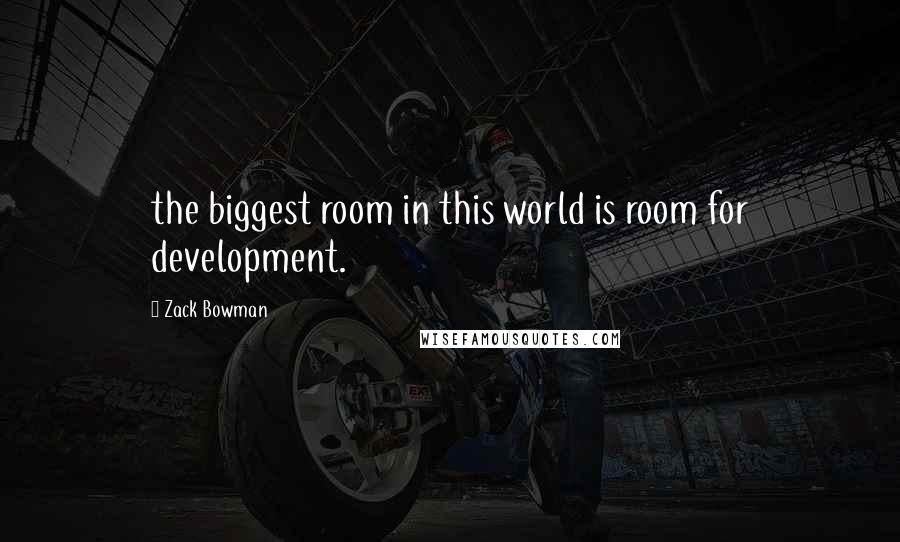 Zack Bowman quotes: the biggest room in this world is room for development.