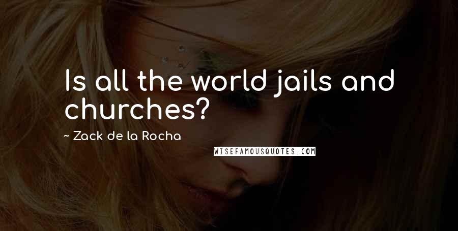 Zack De La Rocha quotes: Is all the world jails and churches?