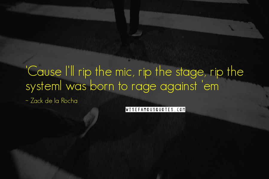 Zack De La Rocha quotes: 'Cause I'll rip the mic, rip the stage, rip the systemI was born to rage against 'em