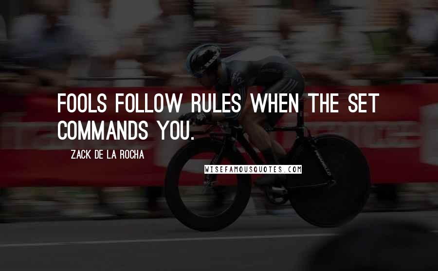 Zack De La Rocha quotes: Fools follow rules when the set commands you.