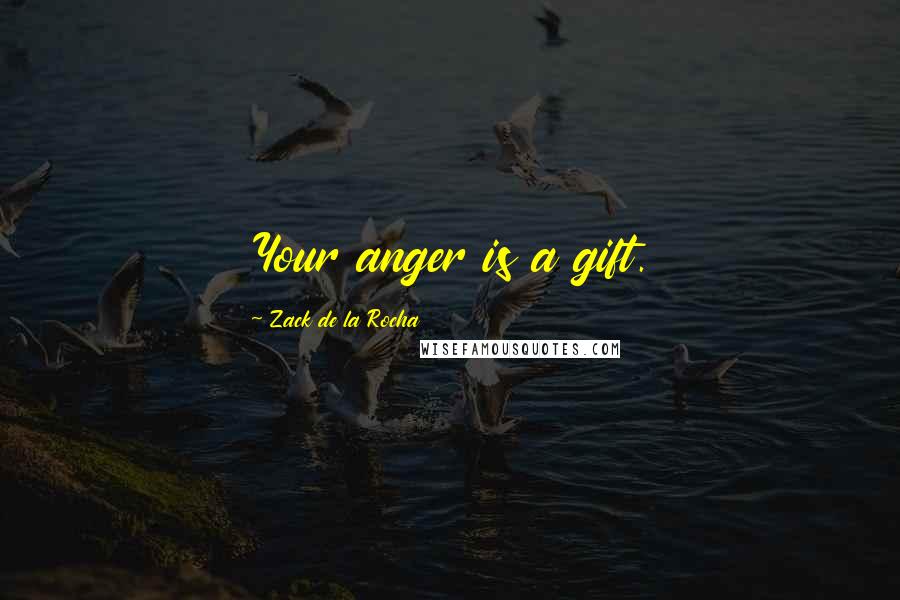 Zack De La Rocha quotes: Your anger is a gift.