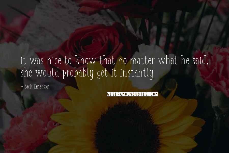 Zack Emerson quotes: it was nice to know that no matter what he said, she would probably get it instantly