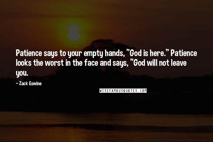 Zack Eswine quotes: Patience says to your empty hands, "God is here." Patience looks the worst in the face and says, "God will not leave you.