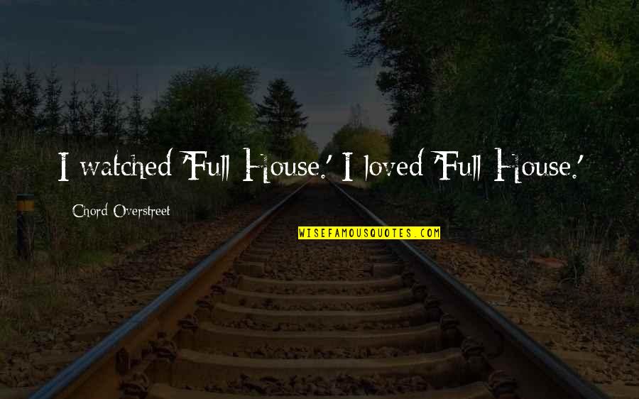 Zack Hemsey Quotes By Chord Overstreet: I watched 'Full House.' I loved 'Full House.' Zack Hemsey Quotes By Chord Overstreet: I watched 'Full House.' I loved 'Full House.'