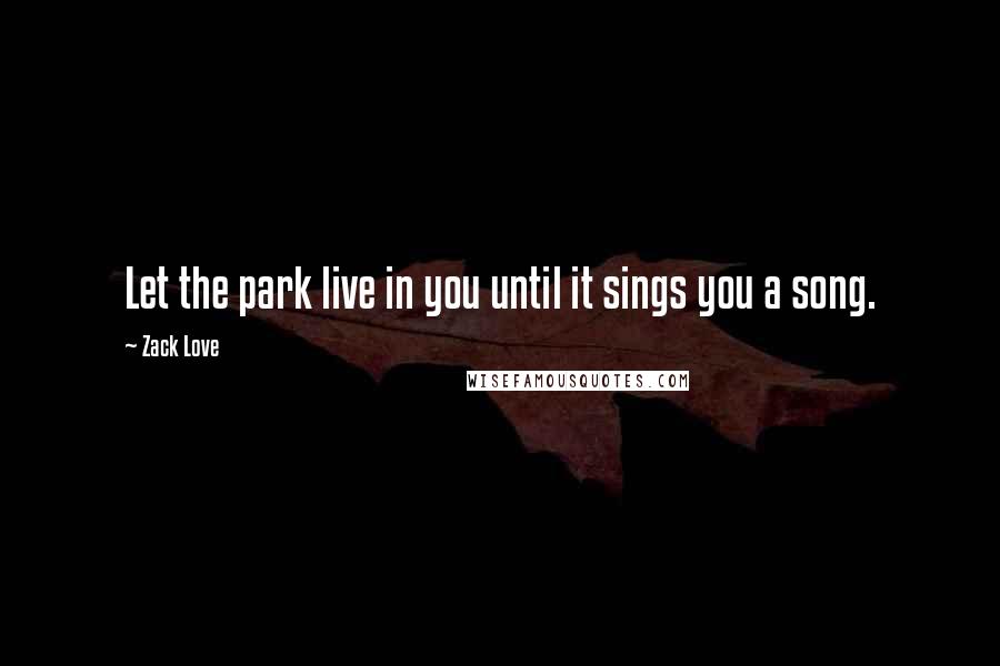 Zack Love quotes: Let the park live in you until it sings you a song.