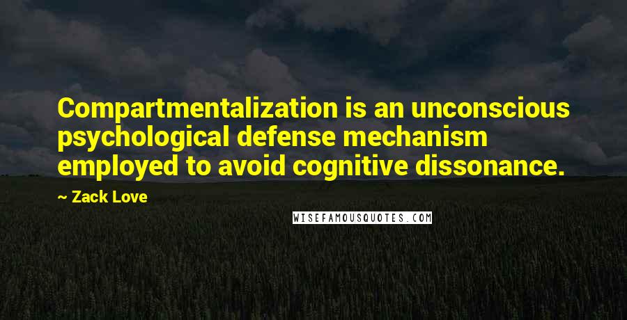 Zack Love quotes: Compartmentalization is an unconscious psychological defense mechanism employed to avoid cognitive dissonance.