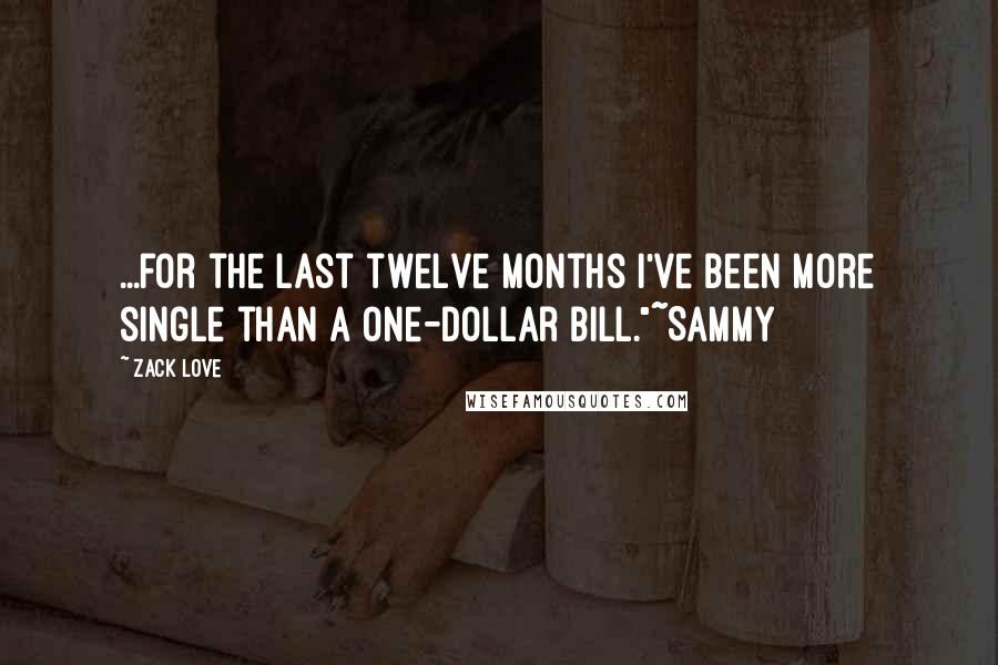 Zack Love quotes: ...for the last twelve months I've been more single than a one-dollar bill."~Sammy