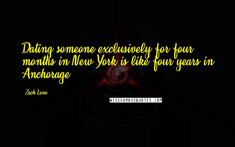 Zack Love quotes: Dating someone exclusively for four months in New York is like four years in Anchorage.