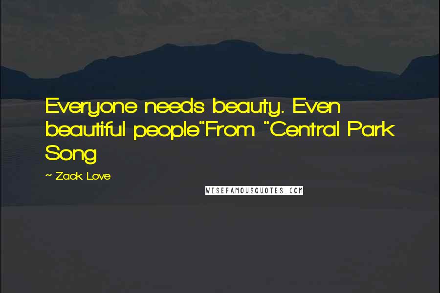 Zack Love quotes: Everyone needs beauty. Even beautiful people"From "Central Park Song