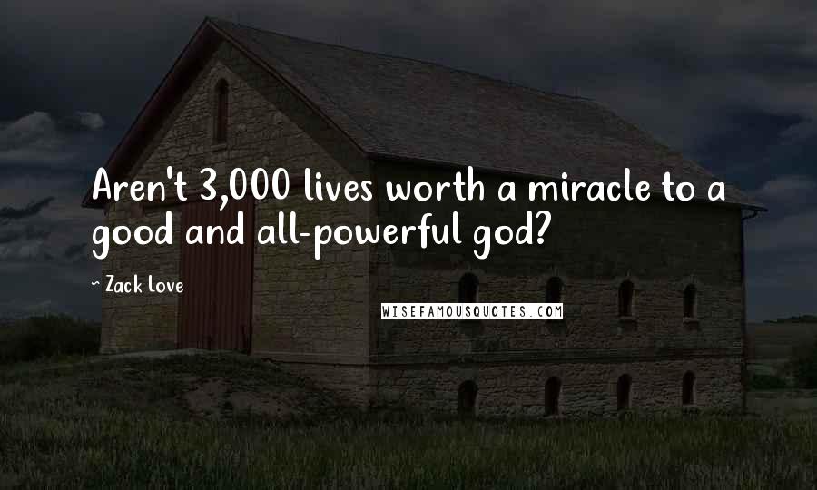 Zack Love quotes: Aren't 3,000 lives worth a miracle to a good and all-powerful god?