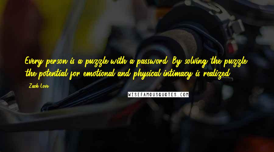 Zack Love quotes: Every person is a puzzle with a password. By solving the puzzle, the potential for emotional and physical intimacy is realized.