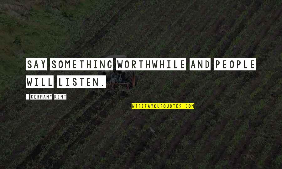 Zack Mooneyham Quotes By Germany Kent: Say something worthwhile and people will listen.