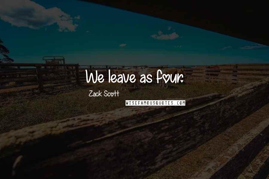 Zack Scott quotes: We leave as four.