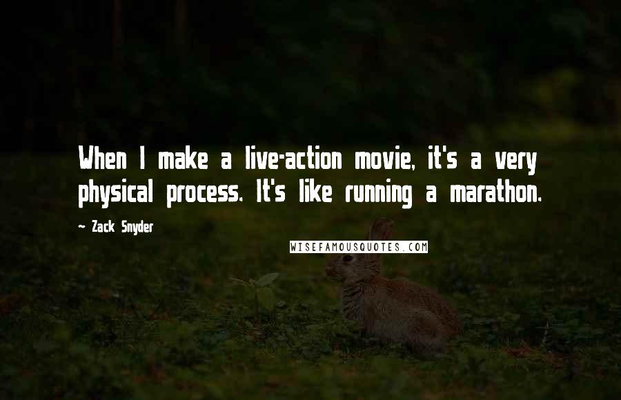 Zack Snyder quotes: When I make a live-action movie, it's a very physical process. It's like running a marathon.