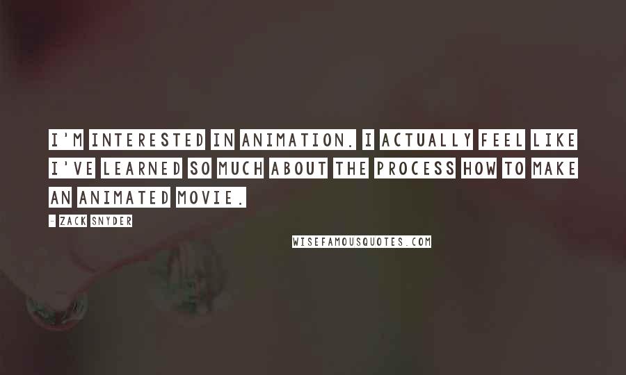 Zack Snyder quotes: I'm interested in animation. I actually feel like I've learned so much about the process how to make an animated movie.