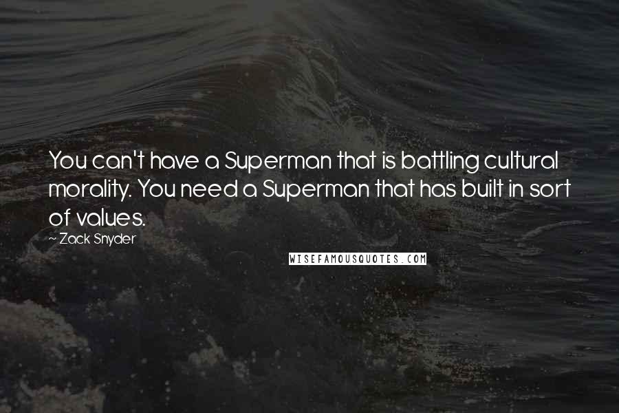 Zack Snyder quotes: You can't have a Superman that is battling cultural morality. You need a Superman that has built in sort of values.