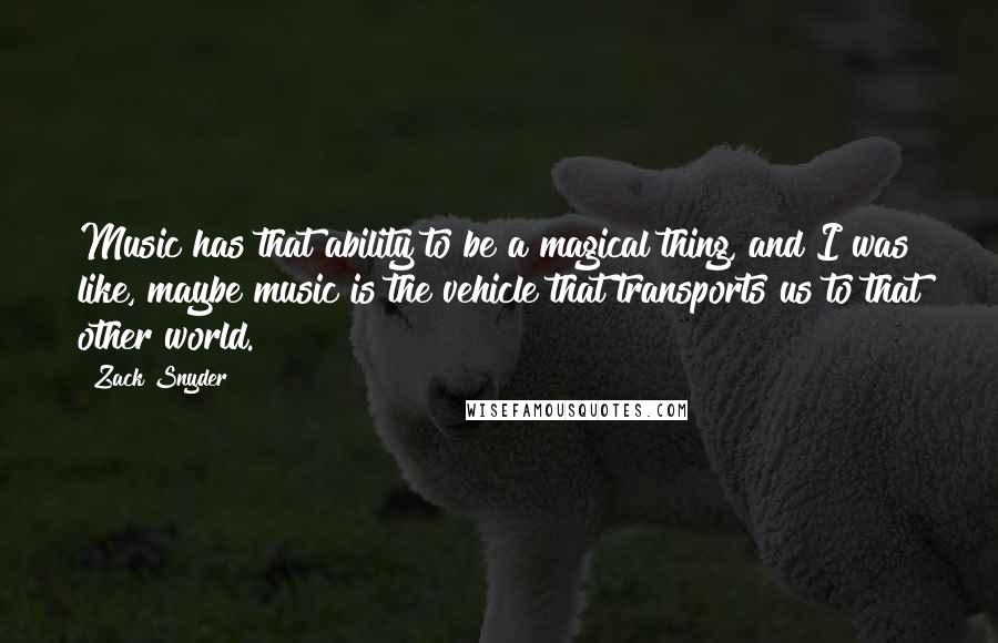 Zack Snyder quotes: Music has that ability to be a magical thing, and I was like, maybe music is the vehicle that transports us to that other world. Zack Snyder quotes: Music has that ability to be a magical thing, and I was like, maybe music is the vehicle that transports us to that other world.