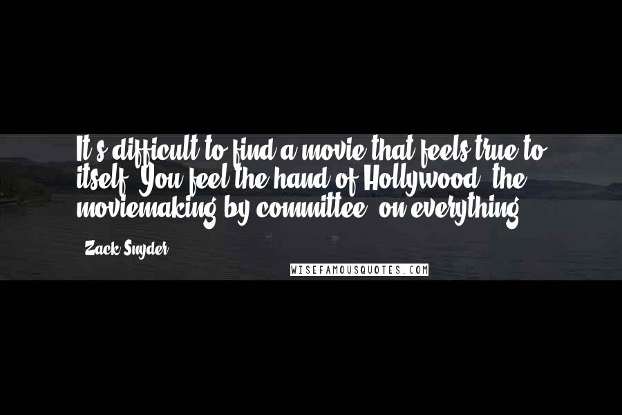 Zack Snyder quotes: It's difficult to find a movie that feels true to itself. You feel the hand of Hollywood, the moviemaking by committee, on everything.