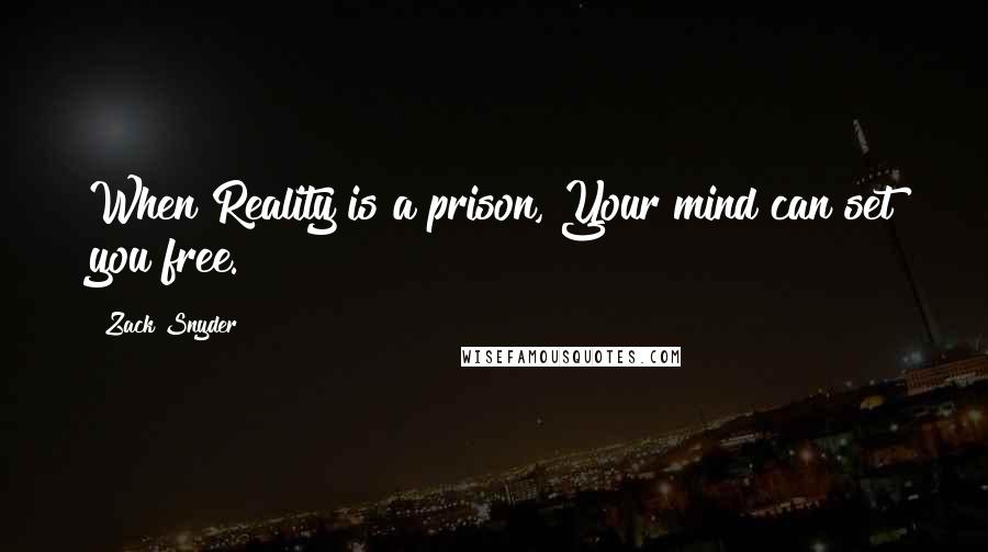 Zack Snyder quotes: When Reality is a prison, Your mind can set you free.