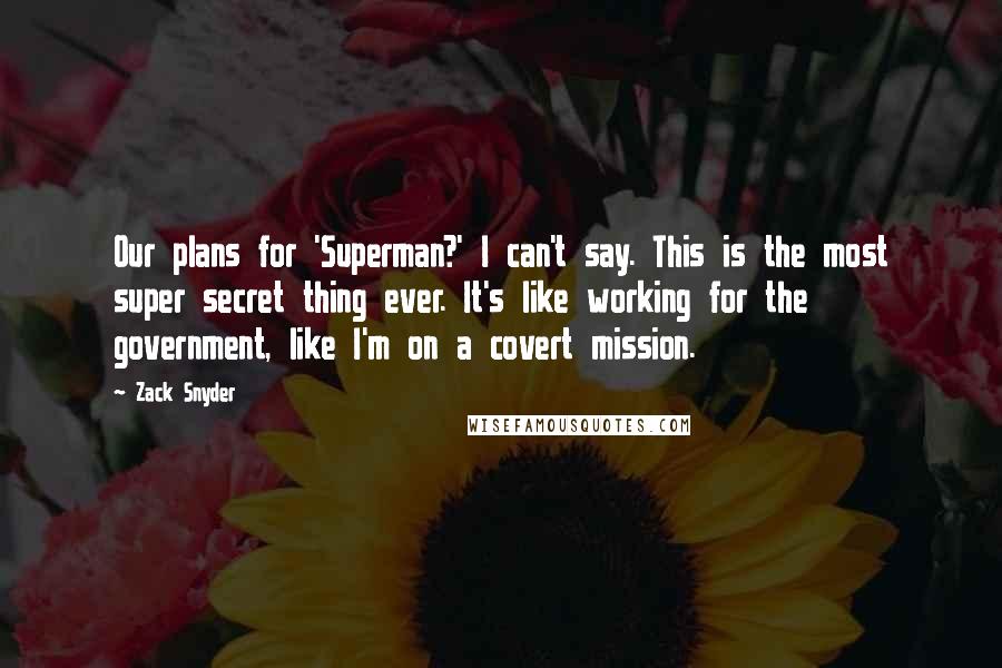 Zack Snyder quotes: Our plans for 'Superman?' I can't say. This is the most super secret thing ever. It's like working for the government, like I'm on a covert mission.