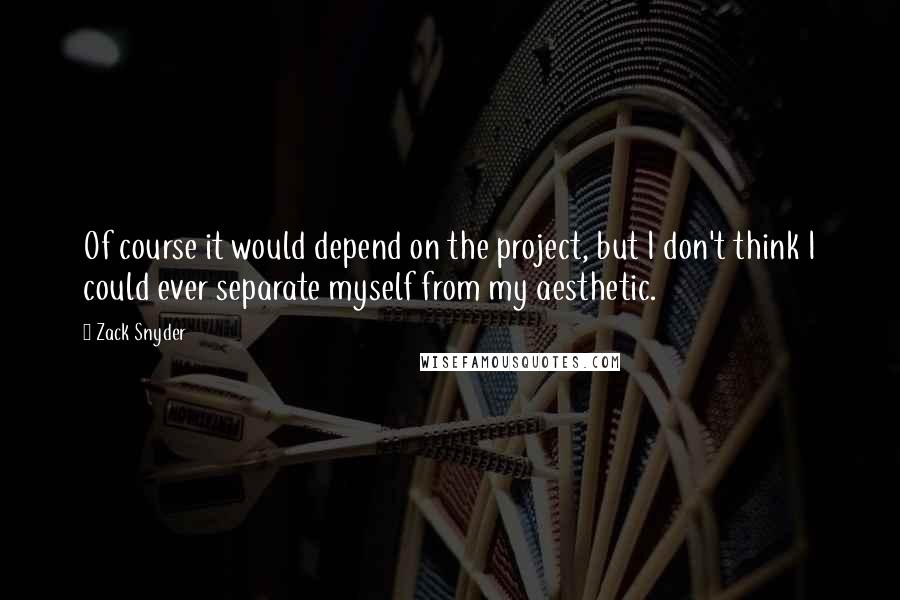 Zack Snyder quotes: Of course it would depend on the project, but I don't think I could ever separate myself from my aesthetic. Zack Snyder quotes: Of course it would depend on the project, but I don't think I could ever separate myself from my aesthetic.