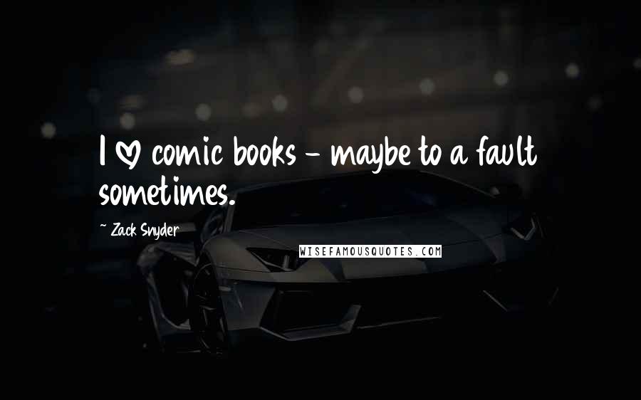 Zack Snyder quotes: I love comic books - maybe to a fault sometimes.