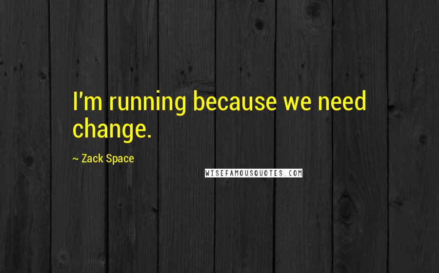 Zack Space quotes: I'm running because we need change.