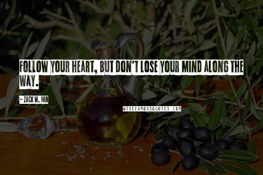 Zack W. Van quotes: Follow your heart, but don't lose your mind along the way.