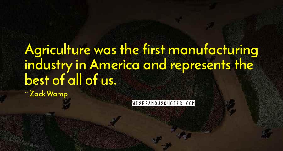 Zack Wamp quotes: Agriculture was the first manufacturing industry in America and represents the best of all of us.