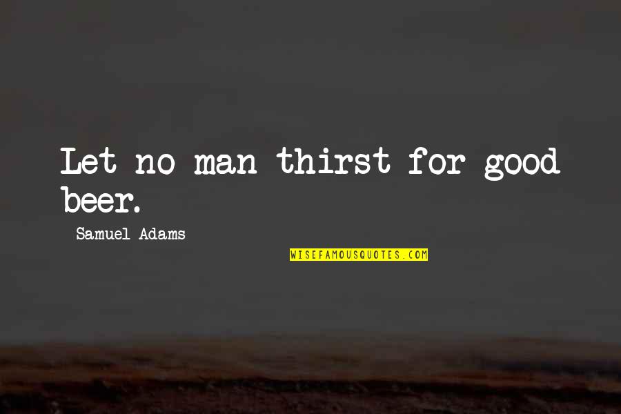 Zackery Williams Quotes By Samuel Adams: Let no man thirst for good beer. Zackery Williams Quotes By Samuel Adams: Let no man thirst for good beer.